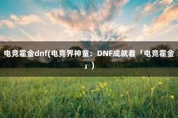 电竞霍金dnf(电竞界神童：DNF成就着「电竞霍金」)