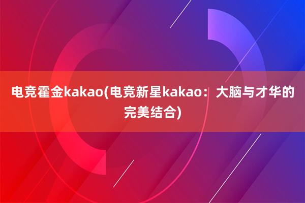 电竞霍金kakao(电竞新星kakao：大脑与才华的完美结合)