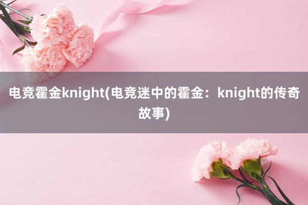 电竞霍金knight(电竞迷中的霍金：knight的传奇故事)