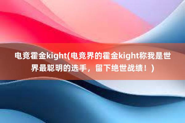 电竞霍金kight(电竞界的霍金kight称我是世界最聪明的选手，留下绝世战绩！)