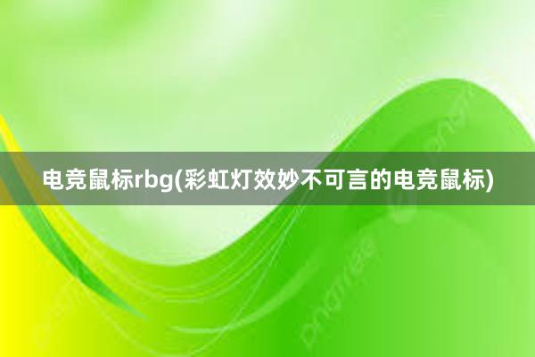 电竞鼠标rbg(彩虹灯效妙不可言的电竞鼠标)