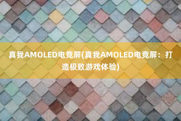 真我AMOLED电竞屏(真我AMOLED电竞屏：打造极致游戏体验)