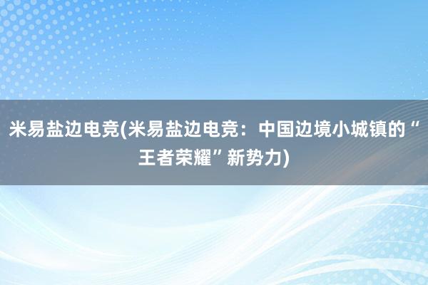 米易盐边电竞(米易盐边电竞：中国边境小城镇的“王者荣耀”新势力)