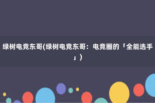 绿树电竞东哥(绿树电竞东哥：电竞圈的「全能选手」)