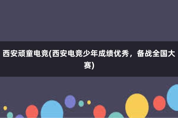 西安顽童电竞(西安电竞少年成绩优秀，备战全国大赛)