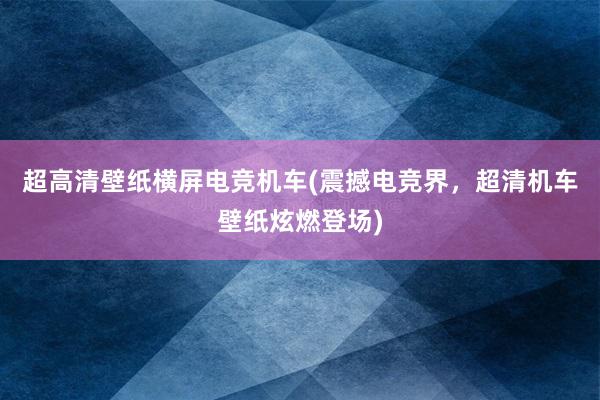 超高清壁纸横屏电竞机车(震撼电竞界，超清机车壁纸炫燃登场)