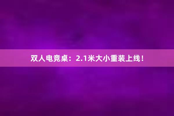 双人电竞桌：2.1米大小重装上线！