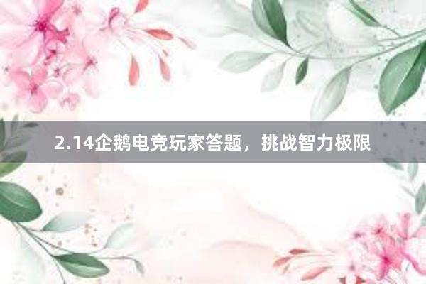 2.14企鹅电竞玩家答题，挑战智力极限