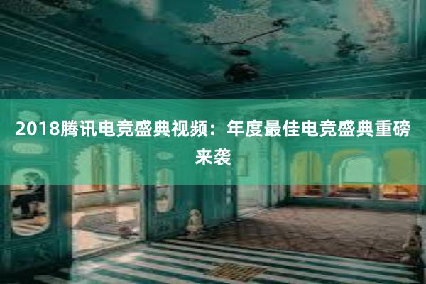 2018腾讯电竞盛典视频：年度最佳电竞盛典重磅来袭