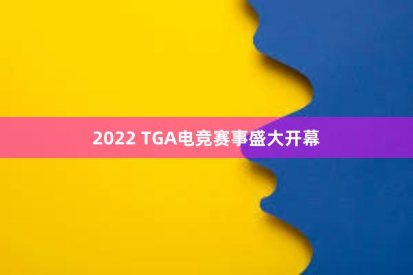 2022 TGA电竞赛事盛大开幕