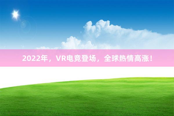 2022年，VR电竞登场，全球热情高涨！