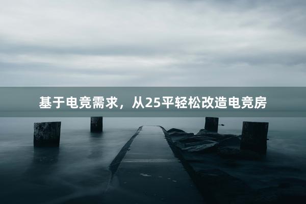 基于电竞需求，从25平轻松改造电竞房