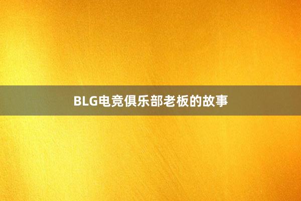 BLG电竞俱乐部老板的故事