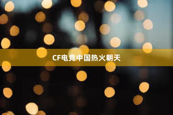 CF电竞中国热火朝天