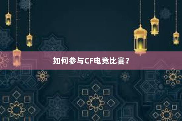 如何参与CF电竞比赛？