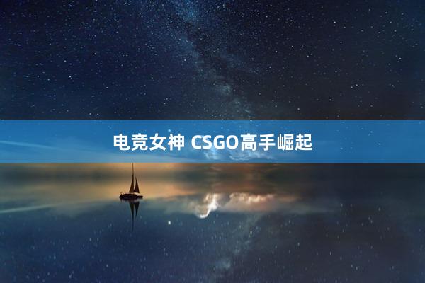 电竞女神 CSGO高手崛起