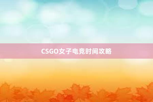 CSGO女子电竞时间攻略