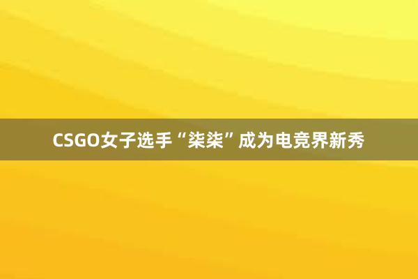 CSGO女子选手“柒柒”成为电竞界新秀