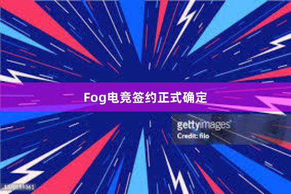 Fog电竞签约正式确定