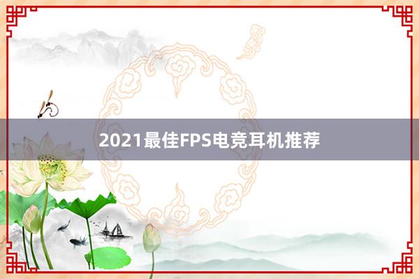 2021最佳FPS电竞耳机推荐