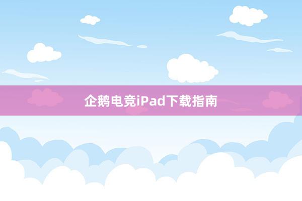 企鹅电竞iPad下载指南