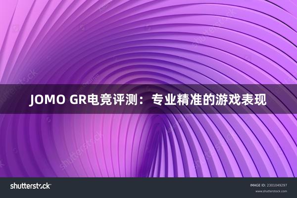 JOMO GR电竞评测：专业精准的游戏表现