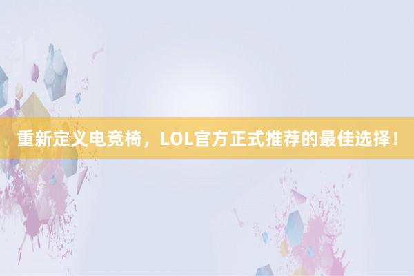 重新定义电竞椅，LOL官方正式推荐的最佳选择！