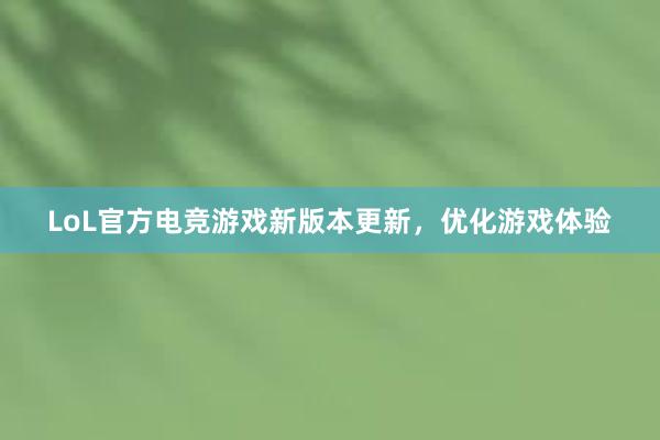 LoL官方电竞游戏新版本更新，优化游戏体验