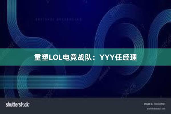 重塑LOL电竞战队：YYY任经理