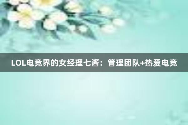 LOL电竞界的女经理七酱：管理团队+热爱电竞