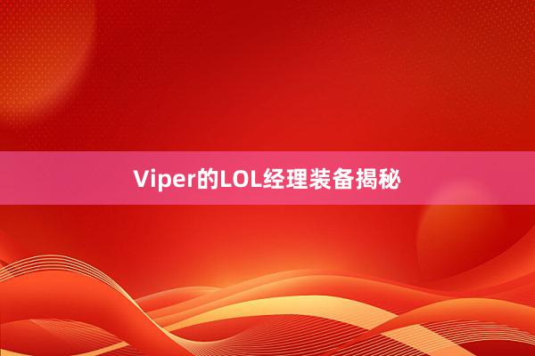 Viper的LOL经理装备揭秘