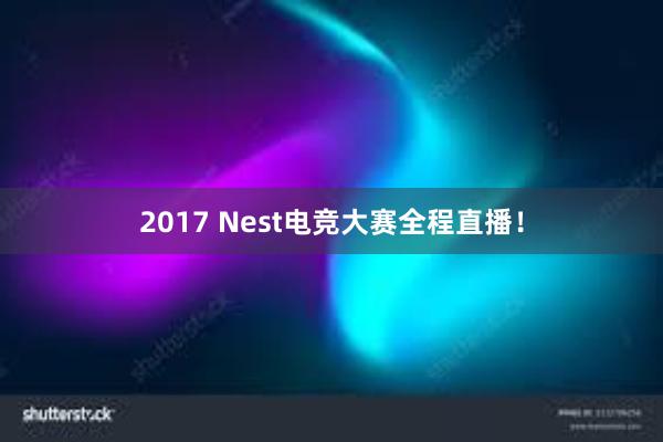 2017 Nest电竞大赛全程直播！