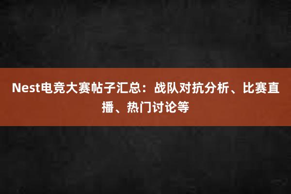 Nest电竞大赛帖子汇总：战队对抗分析、比赛直播、热门讨论等