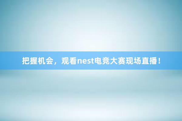 把握机会，观看nest电竞大赛现场直播！