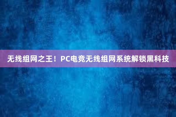 无线组网之王！PC电竞无线组网系统解锁黑科技