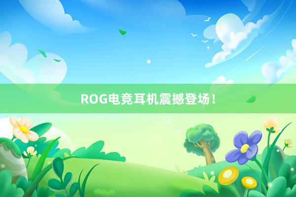 ROG电竞耳机震撼登场！