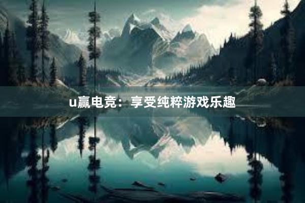 u赢电竞：享受纯粹游戏乐趣