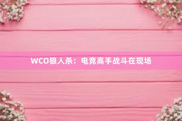 WCO狼人杀：电竞高手战斗在现场