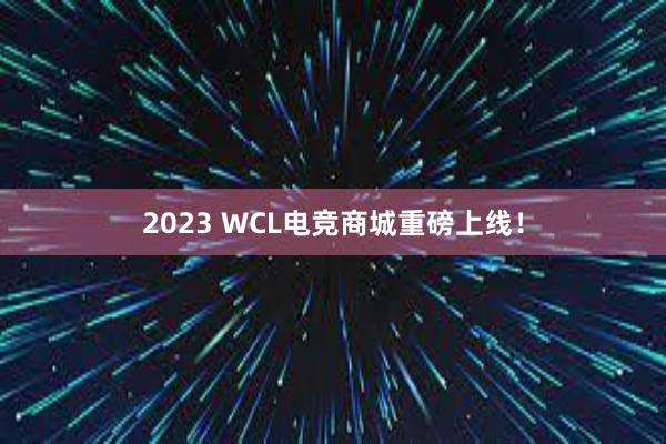 2023 WCL电竞商城重磅上线！