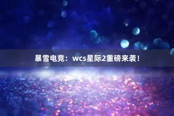 暴雪电竞：wcs星际2重磅来袭！