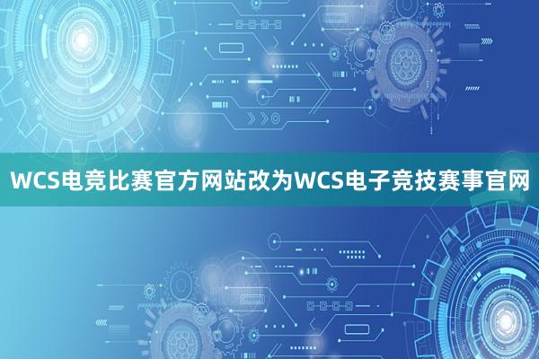 WCS电竞比赛官方网站改为WCS电子竞技赛事官网