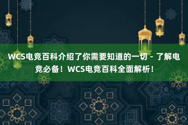 WCS电竞百科介绍了你需要知道的一切 - 了解电竞必备！WCS电竞百科全面解析！