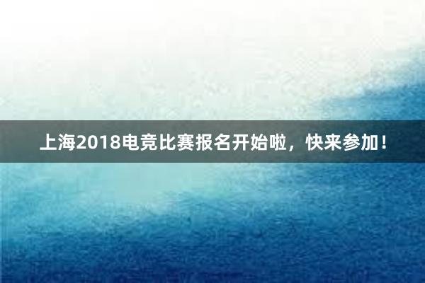 上海2018电竞比赛报名开始啦，快来参加！