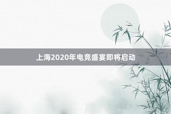 上海2020年电竞盛宴即将启动