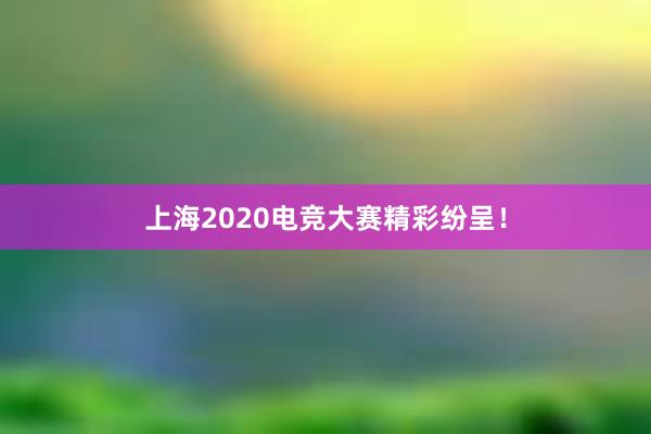 上海2020电竞大赛精彩纷呈！