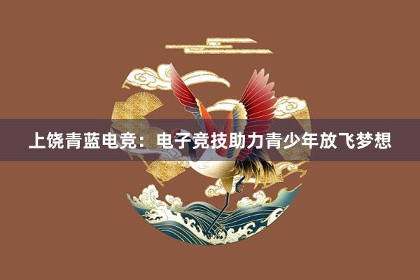 上饶青蓝电竞：电子竞技助力青少年放飞梦想