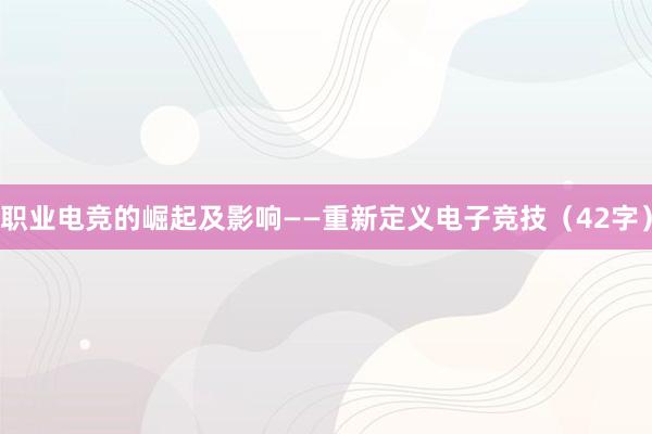 职业电竞的崛起及影响——重新定义电子竞技（42字）