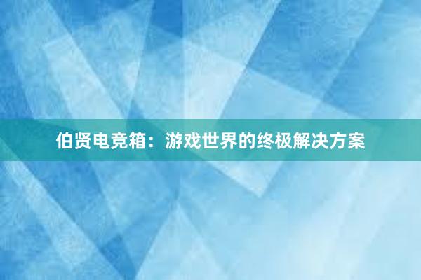 伯贤电竞箱：游戏世界的终极解决方案