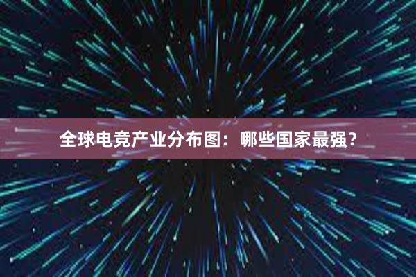 全球电竞产业分布图：哪些国家最强？