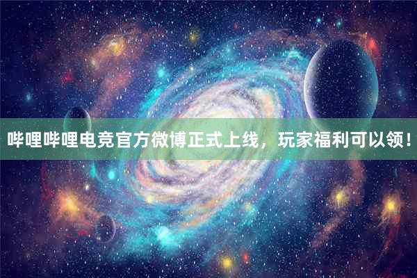 哔哩哔哩电竞官方微博正式上线，玩家福利可以领！